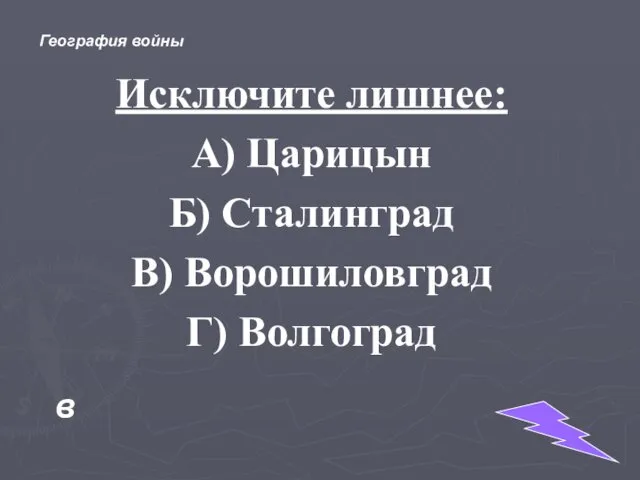 Исключите лишнее: А) Царицын Б) Сталинград В) Ворошиловград Г) Волгоград в География войны