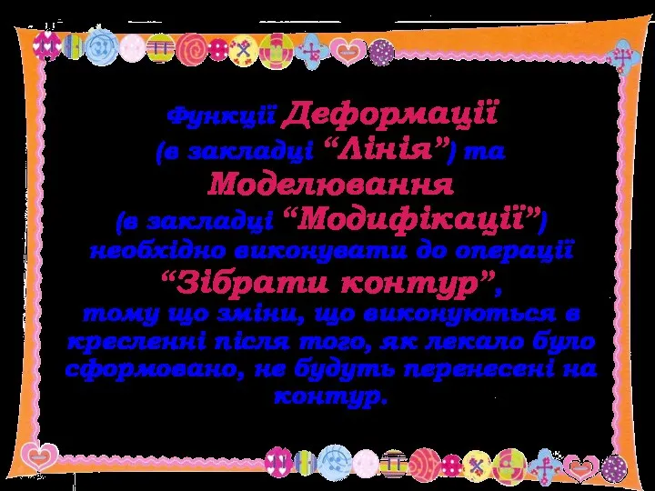 Функції Деформації (в закладці “Лінія”) та Моделювання (в закладці “Модифікації”) необхідно виконувати до