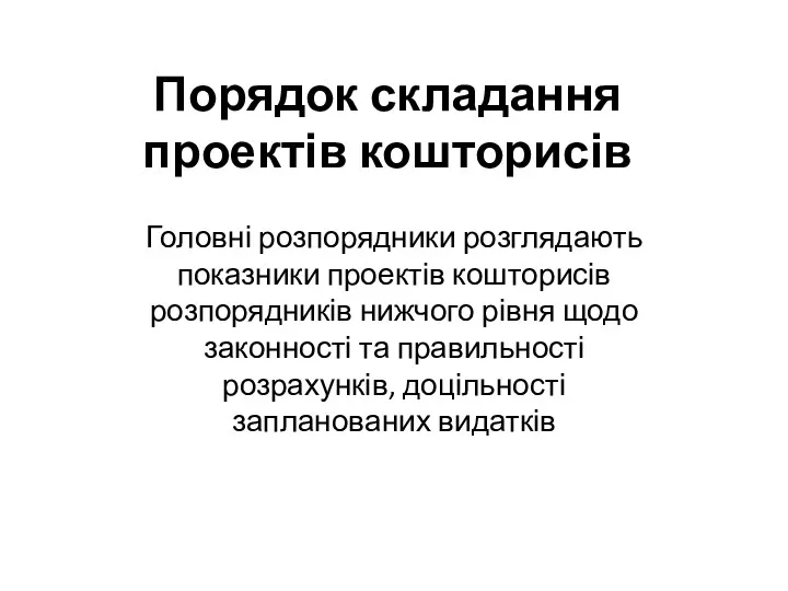 Порядок складання проектів кошторисів Головні розпорядники розглядають показники проектів кошторисів