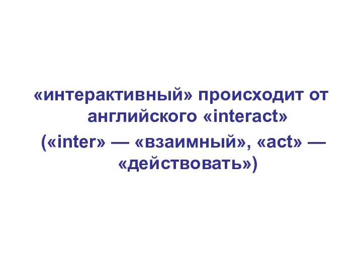 «интерактивный» происходит от английского «interact» («inter» — «взаимный», «act» — «действовать»)