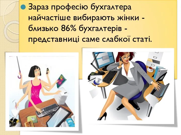 Зараз професію бухгалтера найчастіше вибирають жінки - близько 86% бухгалтерів - представниці саме слабкої статі.