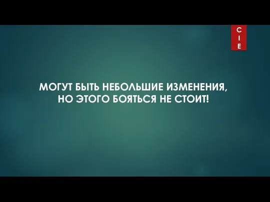 МОГУТ БЫТЬ НЕБОЛЬШИЕ ИЗМЕНЕНИЯ, НО ЭТОГО БОЯТЬСЯ НЕ СТОИТ! C I E