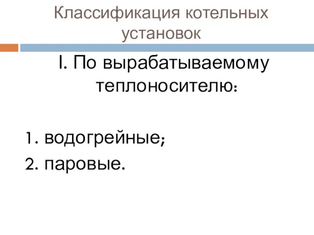 Классификация котельных установок Ӏ. По вырабатываемому теплоносителю: 1. водогрейные; 2. паровые.