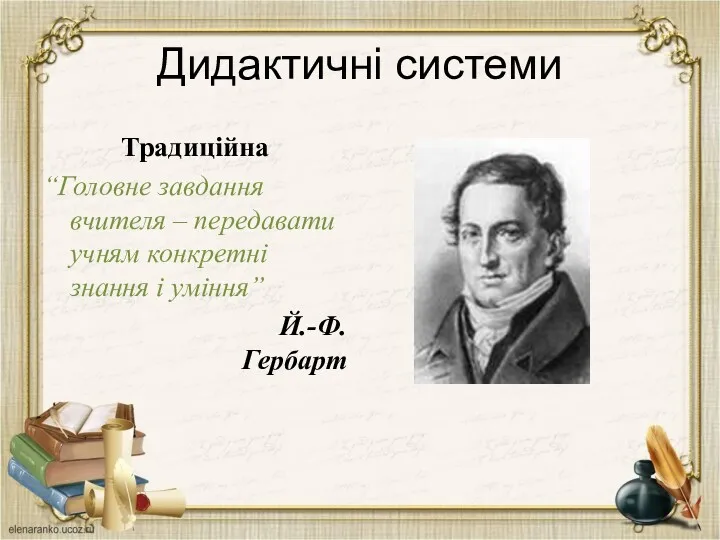 Дидактичні системи Традиційна “Головне завдання вчителя – передавати учням конкретні знання і уміння” Й.-Ф. Гербарт