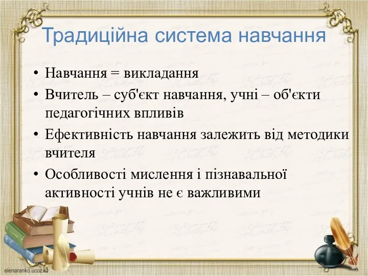 Традиційна система навчання Навчання = викладання Вчитель – суб'єкт навчання,