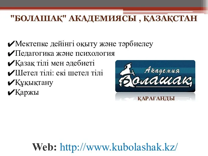 Web: http://www.kubolashak.kz/ ҚАРАҒАНДЫ "БОЛАШАҚ" АКАДЕМИЯСЫ , ҚАЗАҚСТАН Мектепке дейінгі оқыту