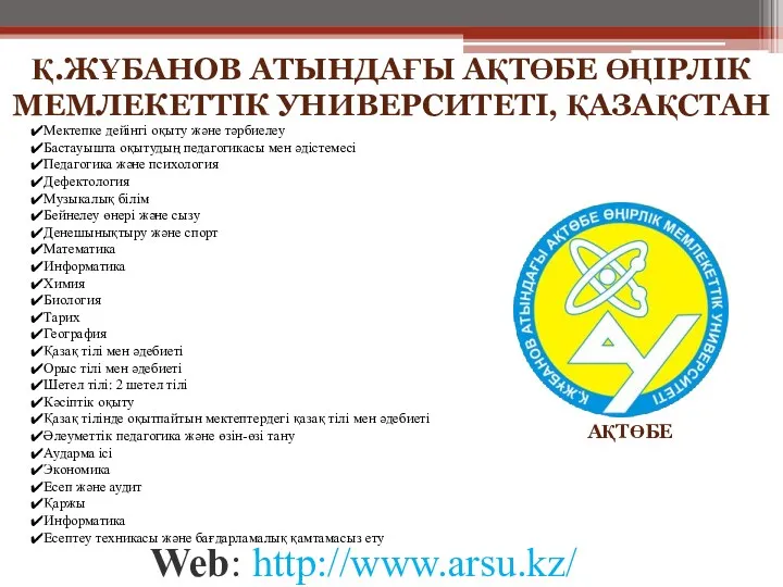 Web: http://www.arsu.kz/ АҚТӨБЕ Қ.ЖҰБАНОВ АТЫНДАҒЫ АҚТӨБЕ ӨҢІРЛІК МЕМЛЕКЕТТІК УНИВЕРСИТЕТІ, ҚАЗАҚСТАН Мектепке дейінгі оқыту