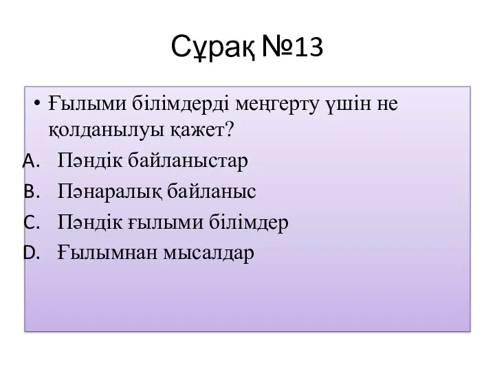 Сұрақ №13 Ғылыми білімдерді меңгерту үшін не қолданылуы қажет? Пәндік