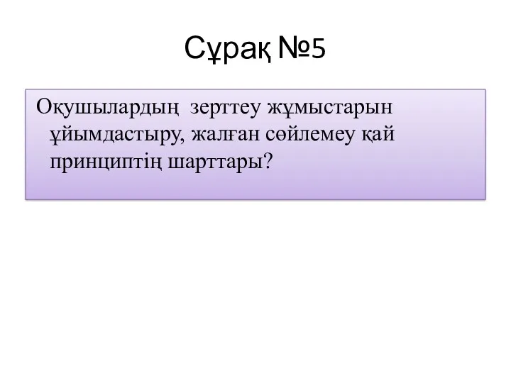 Сұрақ №5 Оқушылардың зерттеу жұмыстарын ұйымдастыру, жалған сөйлемеу қай принциптің шарттары?