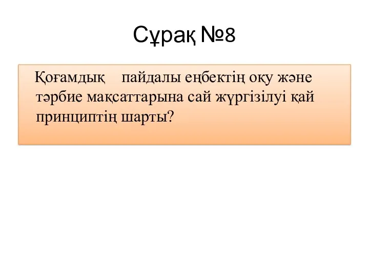 Сұрақ №8 Қоғамдық пайдалы еңбектің оқу және тәрбие мақсаттарына сай жүргізілуі қай принциптің шарты?