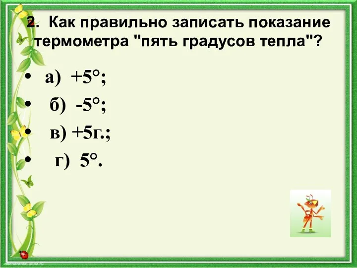 2. Как правильно записать показание термометра "пять градусов тепла"? а)