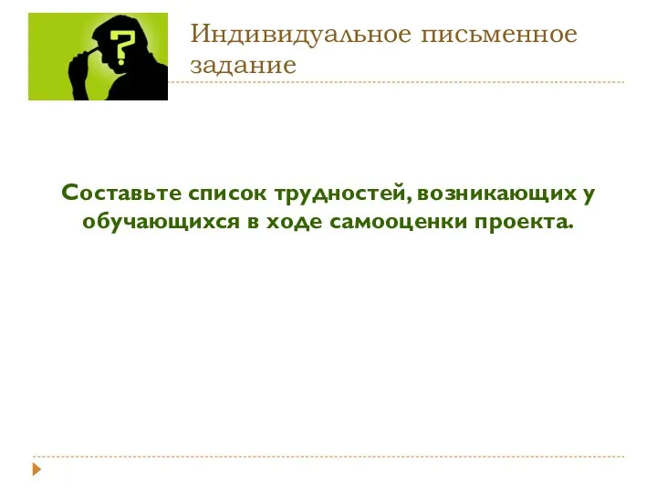 Индивидуальное письменное задание Составьте список трудностей, возникающих у обучающихся в ходе самооценки проекта.