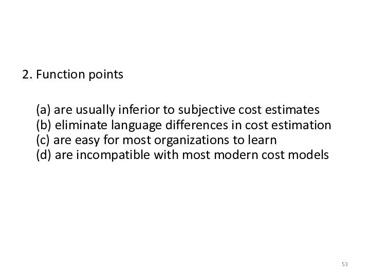2. Function points (a) are usually inferior to subjective cost