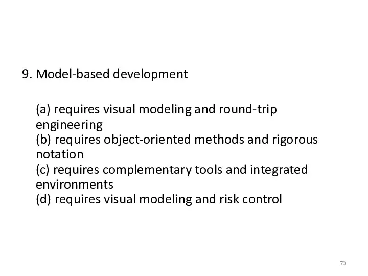 9. Model-based development (a) requires visual modeling and round-trip engineering