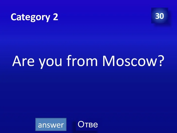 Category 2 Are you from Moscow? 30 answer