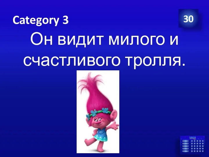 Category 3 Он видит милого и счастливого тролля. 30