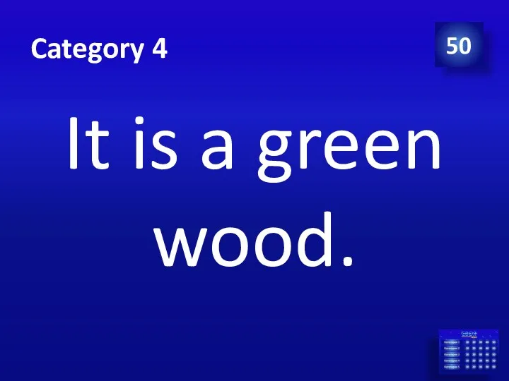 Category 4 It is a green wood. 50