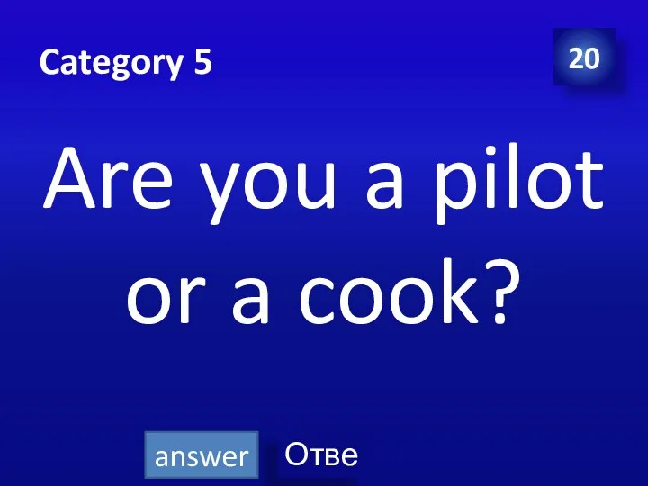 Category 5 Are you a pilot or a cook? 20 answer