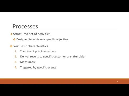 Processes Structured set of activities Designed to achieve a specific