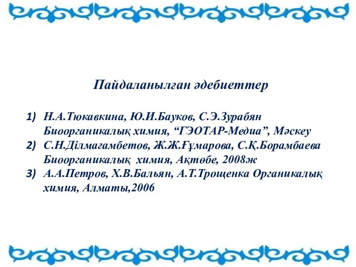 Пайдаланылған әдебиеттер Н.А.Тюкавкина, Ю.И.Бауков, С.Э.Зурабян Биоорганикалық химия, “ГЭОТАР-Медиа”, Мәскеу С.Н.Ділмағамбетов,