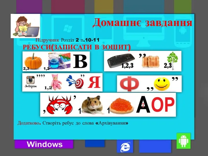 Підручник Розділ 2 п.10-11 Домашнє завдання Додатково. Створіть ребус до слова «Архівування» РЕБУСИ(ЗАПИСАТИ В ЗОШИТ)