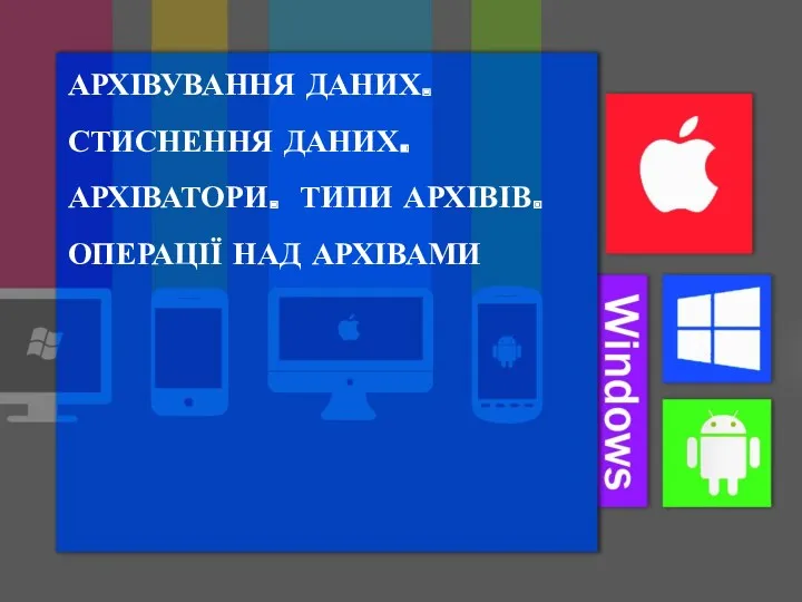 АРХІВУВАННЯ ДАНИХ. СТИСНЕННЯ ДАНИХ. АРХІВАТОРИ. ТИПИ АРХІВІВ. ОПЕРАЦІЇ НАД АРХІВАМИ