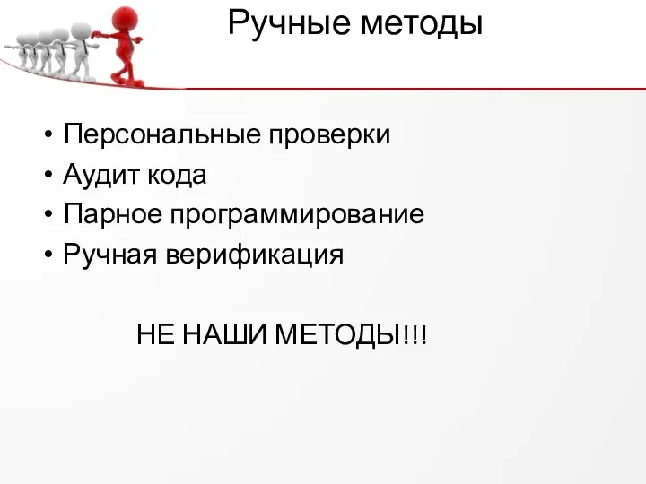 Ручные методы Персональные проверки Аудит кода Парное программирование Ручная верификация НЕ НАШИ МЕТОДЫ!!!