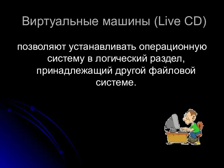 Виртуальные машины (Live CD) позволяют устанавливать операционную систему в логический раздел, принадлежащий другой файловой системе.