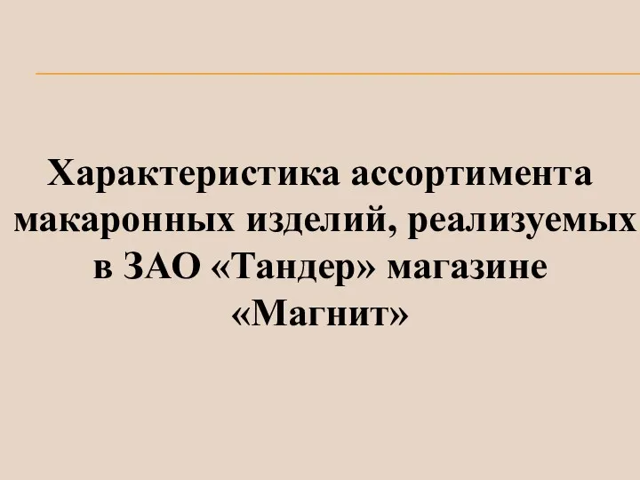 Характеристика ассортимента макаронных изделий, реализуемых в ЗАО «Тандер» магазине «Магнит»