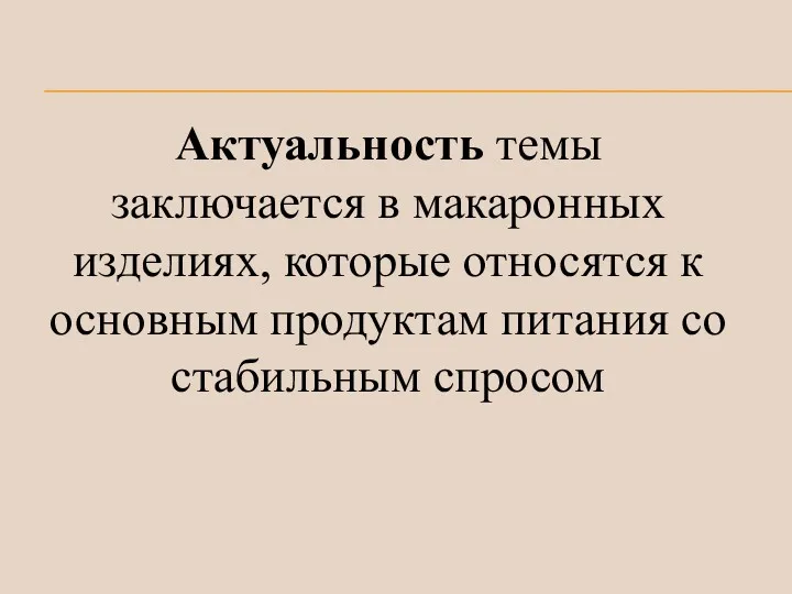 Актуальность темы заключается в макаронных изделиях, которые относятся к основным продуктам питания со стабильным спросом