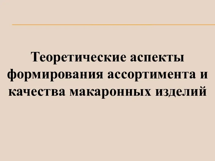 Теоретические аспекты формирования ассортимента и качества макаронных изделий