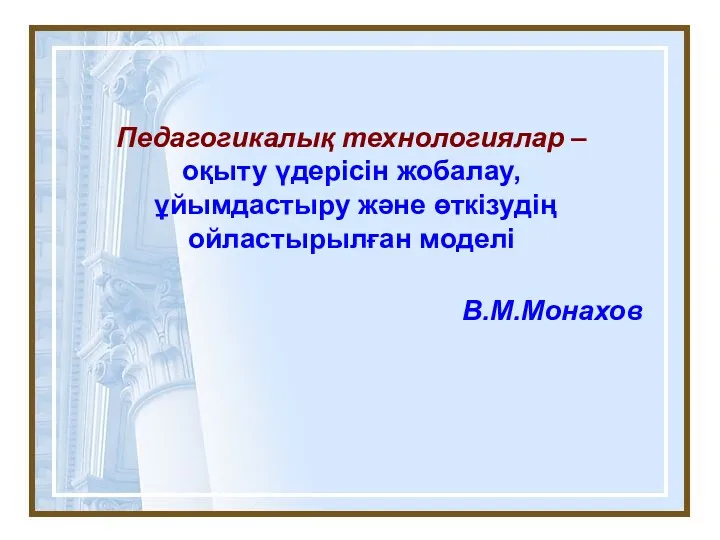 Педагогикалық технологиялар – оқыту үдерісін жобалау, ұйымдастыру және өткізудің ойластырылған моделі В.М.Монахов