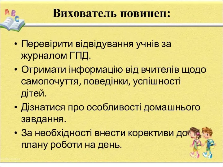 Вихователь повинен: Перевірити відвідування учнів за журналом ГПД. Отримати інформацію