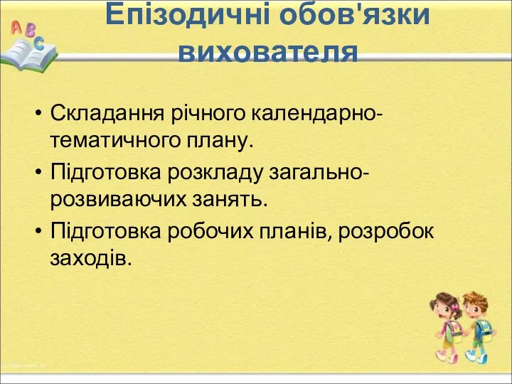 Епізодичні обов'язки вихователя Складання річного календарно-тематичного плану. Підготовка розкладу загально-розвиваючих занять. Підготовка робочих планів, розробок заходів.