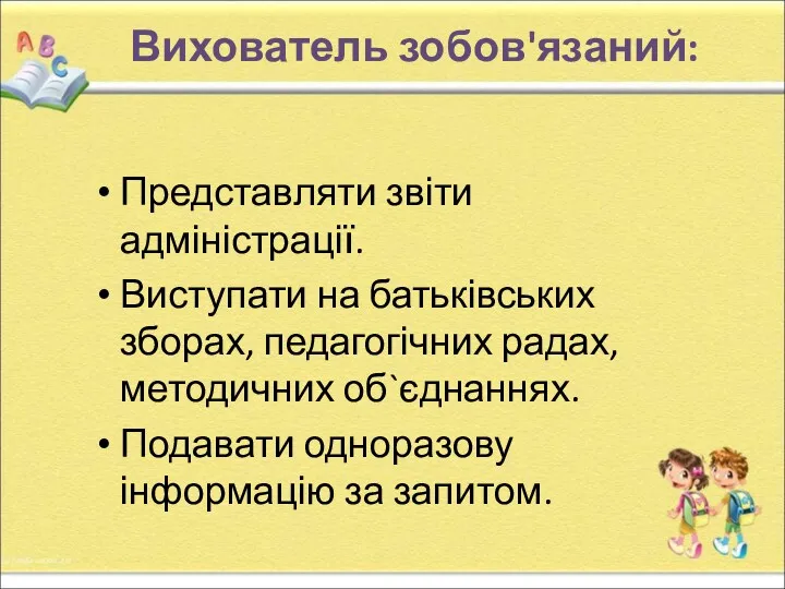 Вихователь зобов'язаний: Представляти звіти адміністрації. Виступати на батьківських зборах, педагогічних