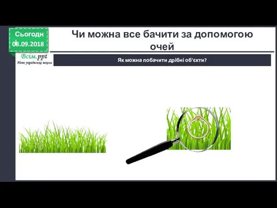 08.09.2018 Сьогодні Як можна побачити дрібні об’єкти? Чи можна все бачити за допомогою очей