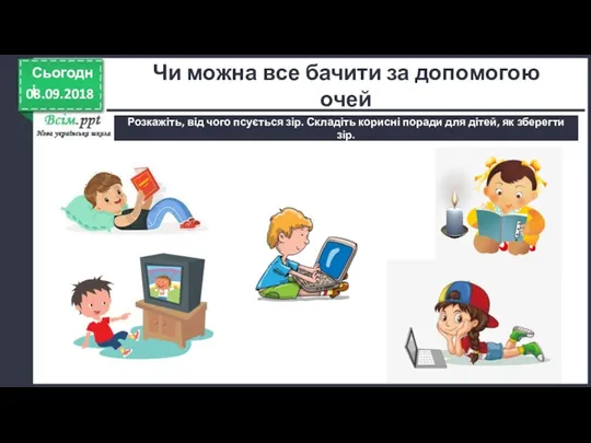 08.09.2018 Сьогодні Розкажіть, від чого псується зір. Складіть корисні поради