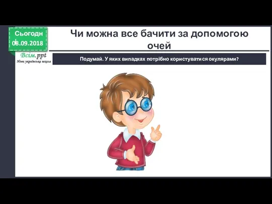 08.09.2018 Сьогодні Подумай. У яких випадках потрібно користуватися окулярами? Чи можна все бачити за допомогою очей