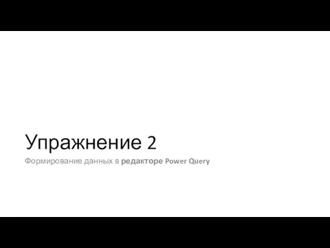 Упражнение 2 Формирование данных в редакторе Power Query