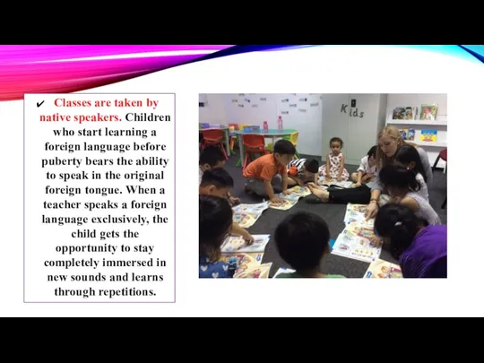 Classes are taken by native speakers. Children who start learning