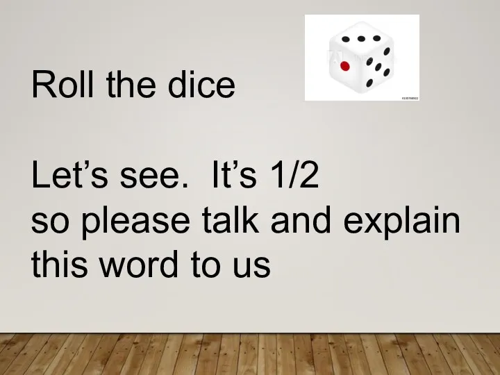 Roll the dice Let’s see. It’s 1/2 so please talk and explain this word to us