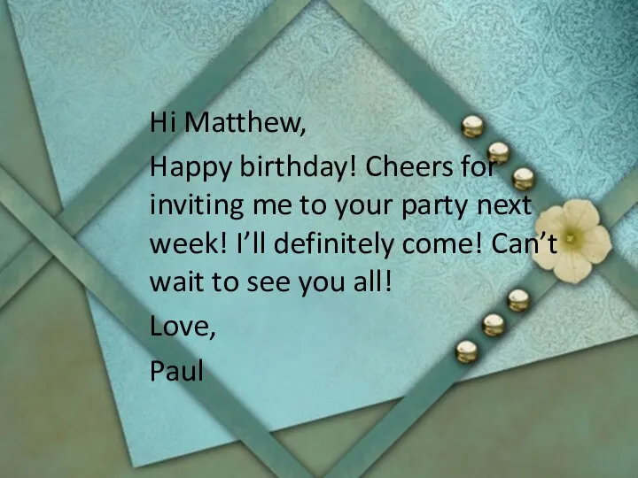 Hi Matthew, Happy birthday! Cheers for inviting me to your party next week!