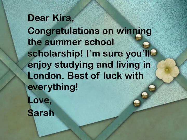 Dear Kira, Congratulations on winning the summer school scholarship! I’m sure you’ll enjoy