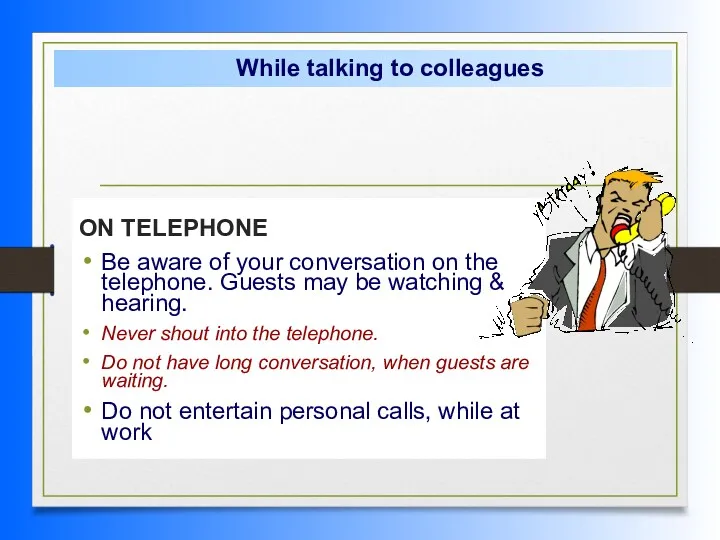 ON TELEPHONE Be aware of your conversation on the telephone. Guests may be
