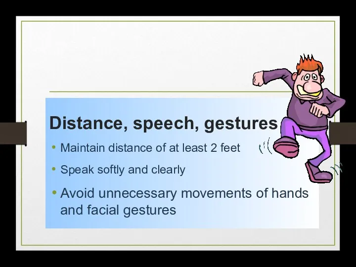 Distance, speech, gestures Maintain distance of at least 2 feet Speak softly and