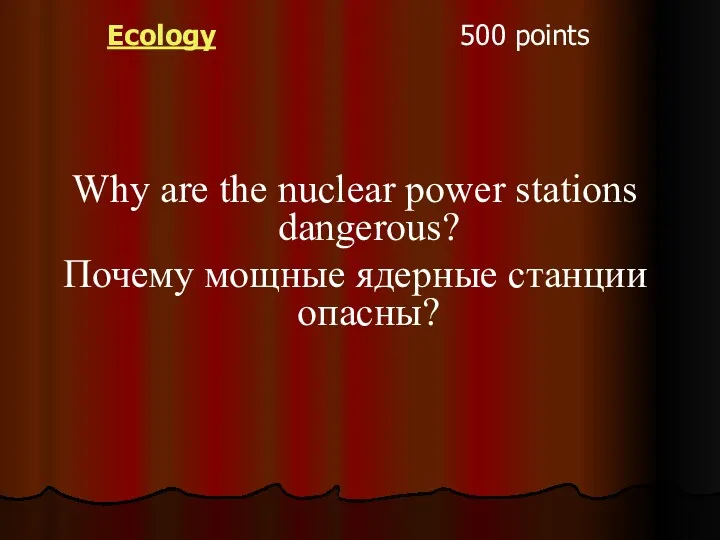 Ecology 500 points Why are the nuclear power stations dangerous? Почему мощные ядерные станции опасны?