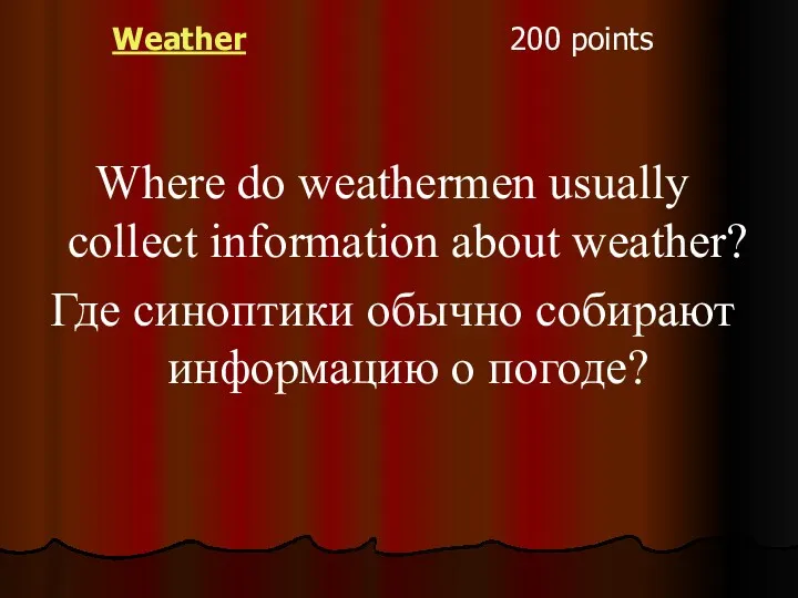 Weather 200 points Where do weathermen usually collect information about weather? Где синоптики