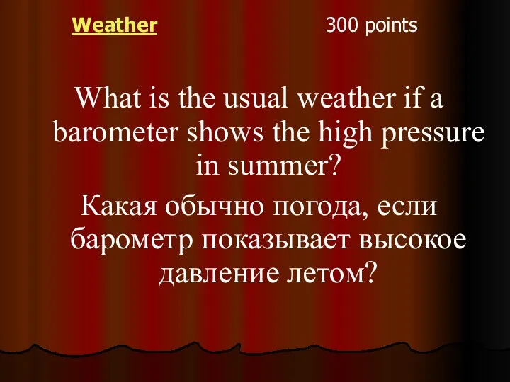 Weather 300 points What is the usual weather if a barometer shows the