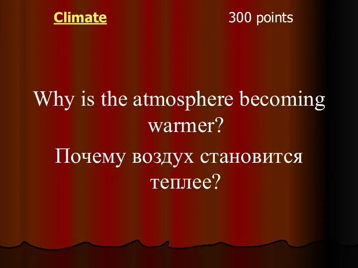 Climate 300 points Why is the atmosphere becoming warmer? Почему воздух становится теплее?