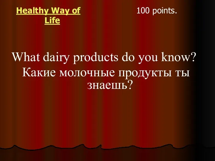 Healthy Way of Life 100 points. What dairy products do you know? Какие